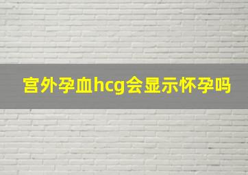 宫外孕血hcg会显示怀孕吗