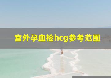 宫外孕血检hcg参考范围