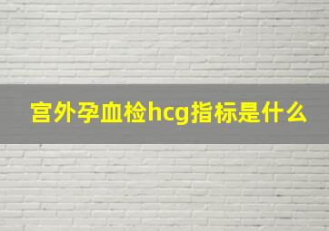 宫外孕血检hcg指标是什么