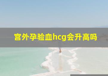 宫外孕验血hcg会升高吗