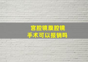 宫腔镜腹腔镜手术可以报销吗