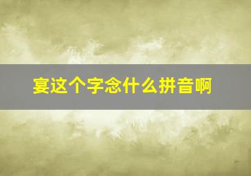 宴这个字念什么拼音啊