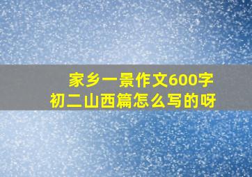 家乡一景作文600字初二山西篇怎么写的呀