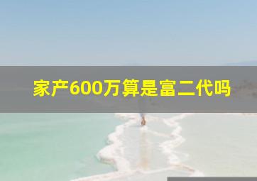 家产600万算是富二代吗