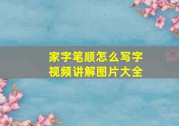 家字笔顺怎么写字视频讲解图片大全