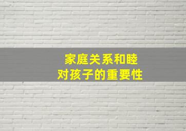 家庭关系和睦对孩子的重要性