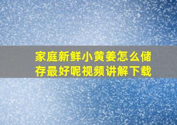 家庭新鲜小黄姜怎么储存最好呢视频讲解下载