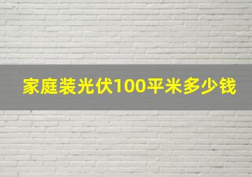 家庭装光伏100平米多少钱