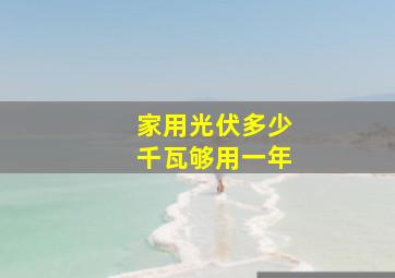 家用光伏多少千瓦够用一年