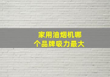 家用油烟机哪个品牌吸力最大