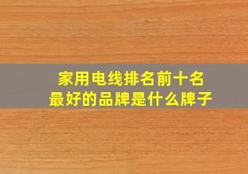 家用电线排名前十名最好的品牌是什么牌子