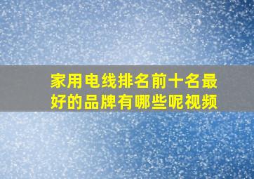 家用电线排名前十名最好的品牌有哪些呢视频