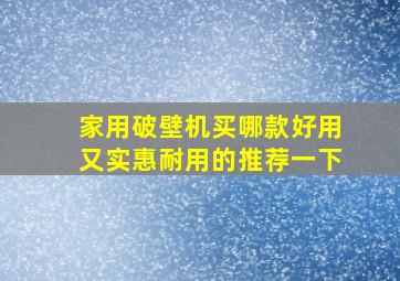 家用破壁机买哪款好用又实惠耐用的推荐一下