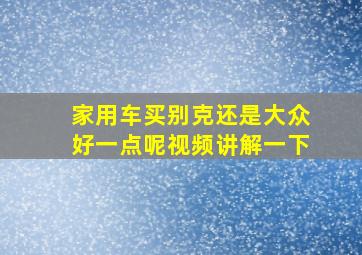 家用车买别克还是大众好一点呢视频讲解一下