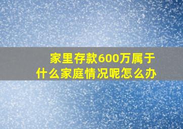 家里存款600万属于什么家庭情况呢怎么办