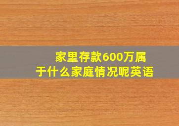 家里存款600万属于什么家庭情况呢英语