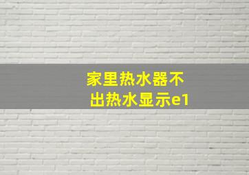 家里热水器不出热水显示e1