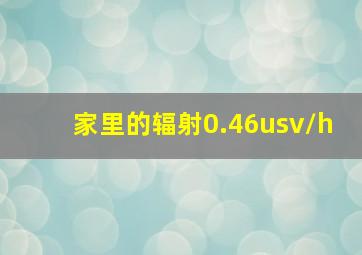 家里的辐射0.46usv/h