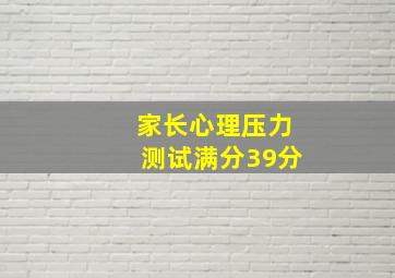 家长心理压力测试满分39分