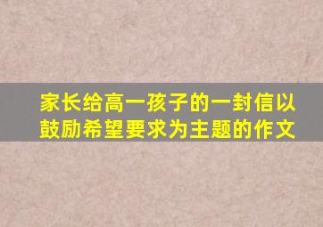 家长给高一孩子的一封信以鼓励希望要求为主题的作文