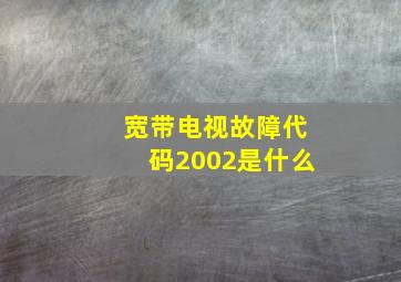 宽带电视故障代码2002是什么