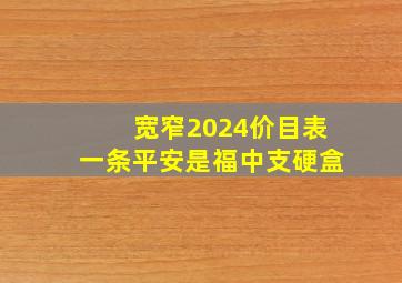 宽窄2024价目表一条平安是福中支硬盒