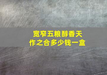 宽窄五粮醇香天作之合多少钱一盒