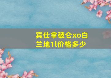 宾仕拿破仑xo白兰地1l价格多少