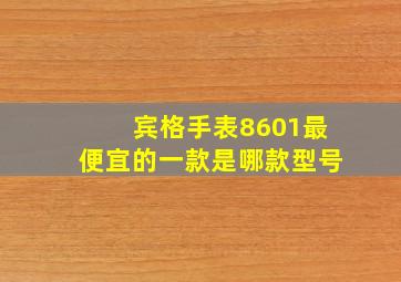 宾格手表8601最便宜的一款是哪款型号