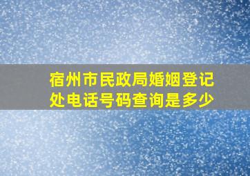 宿州市民政局婚姻登记处电话号码查询是多少