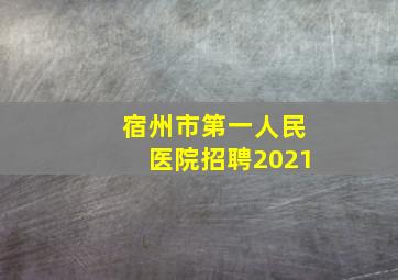 宿州市第一人民医院招聘2021