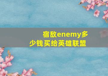 宿敌enemy多少钱买给英雄联盟