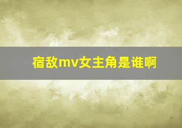 宿敌mv女主角是谁啊