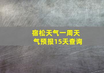 宿松天气一周天气预报15天查询