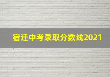 宿迁中考录取分数线2021