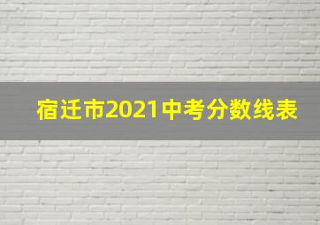 宿迁市2021中考分数线表