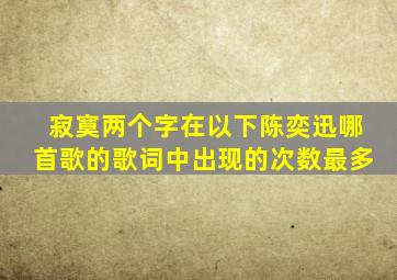 寂寞两个字在以下陈奕迅哪首歌的歌词中出现的次数最多