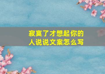 寂寞了才想起你的人说说文案怎么写