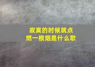 寂寞的时候就点燃一根烟是什么歌