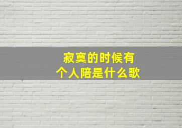 寂寞的时候有个人陪是什么歌