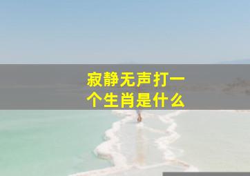 寂静无声打一个生肖是什么