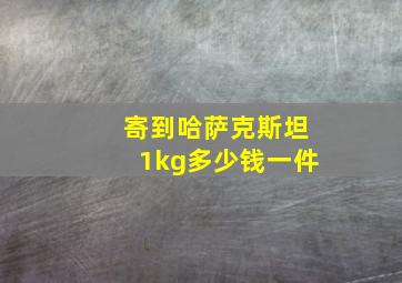 寄到哈萨克斯坦1kg多少钱一件