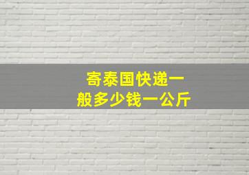 寄泰国快递一般多少钱一公斤