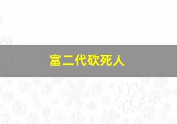 富二代砍死人