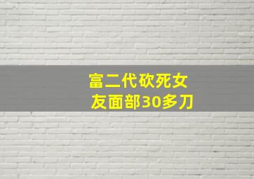 富二代砍死女友面部30多刀