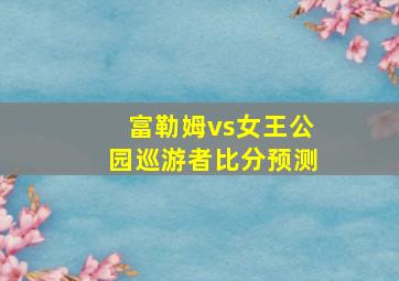 富勒姆vs女王公园巡游者比分预测