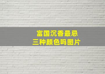 富国沉香最忌三种颜色吗图片