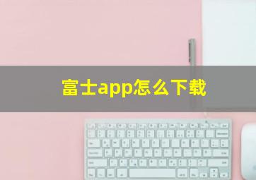 富士app怎么下载