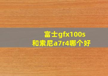 富士gfx100s和索尼a7r4哪个好