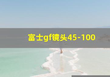 富士gf镜头45-100